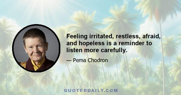 Feeling irritated, restless, afraid, and hopeless is a reminder to listen more carefully.