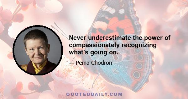 Never underestimate the power of compassionately recognizing what's going on.