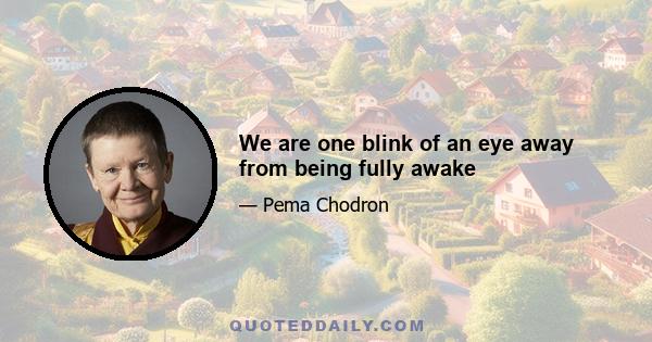 We are one blink of an eye away from being fully awake