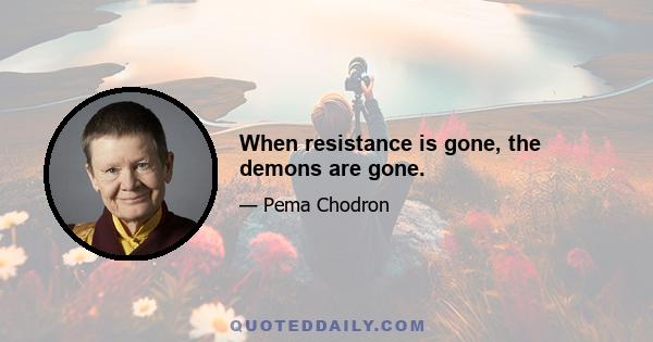 When resistance is gone, the demons are gone.