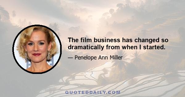 The film business has changed so dramatically from when I started.