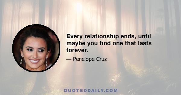 Every relationship ends, until maybe you find one that lasts forever.