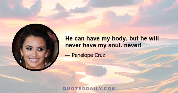 He can have my body, but he will never have my soul. never!