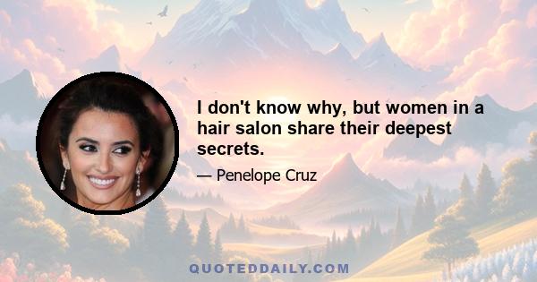 I don't know why, but women in a hair salon share their deepest secrets.