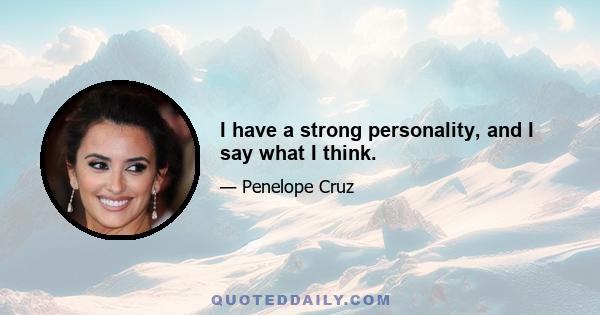 I have a strong personality, and I say what I think.