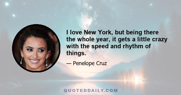 I love New York, but being there the whole year, it gets a little crazy with the speed and rhythm of things.