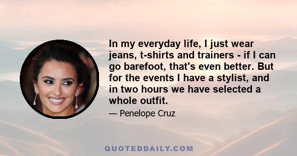 In my everyday life, I just wear jeans, t-shirts and trainers - if I can go barefoot, that's even better. But for the events I have a stylist, and in two hours we have selected a whole outfit.