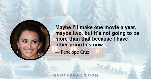 Maybe I'll make one movie a year, maybe two, but it's not going to be more than that because I have other priorities now.