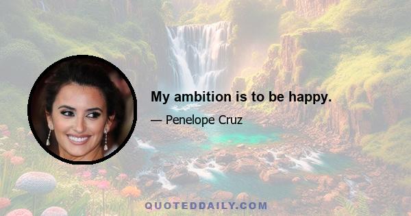 My ambition is to be happy.