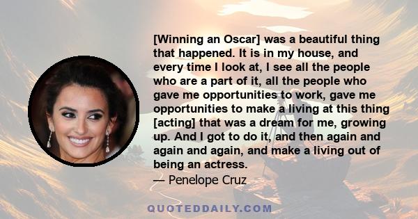 [Winning an Oscar] was a beautiful thing that happened. It is in my house, and every time I look at, I see all the people who are a part of it, all the people who gave me opportunities to work, gave me opportunities to