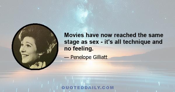 Movies have now reached the same stage as sex - it's all technique and no feeling.