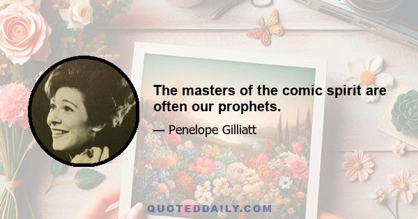 The masters of the comic spirit are often our prophets.