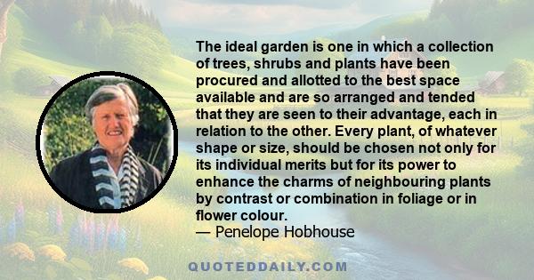 The ideal garden is one in which a collection of trees, shrubs and plants have been procured and allotted to the best space available and are so arranged and tended that they are seen to their advantage, each in