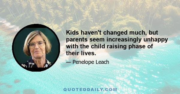 Kids haven't changed much, but parents seem increasingly unhappy with the child raising phase of their lives.