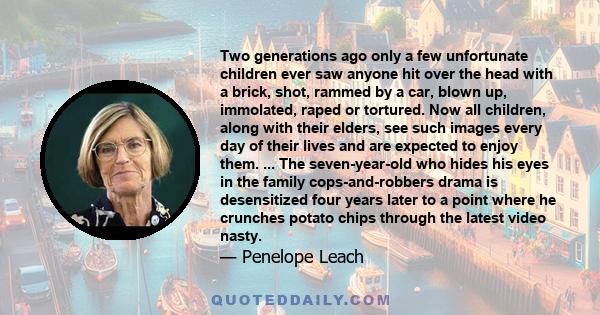 Two generations ago only a few unfortunate children ever saw anyone hit over the head with a brick, shot, rammed by a car, blown up, immolated, raped or tortured. Now all children, along with their elders, see such