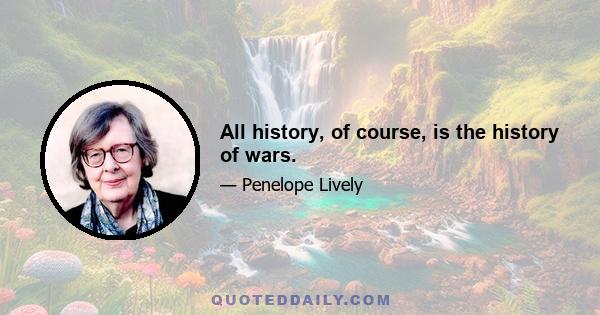 All history, of course, is the history of wars.