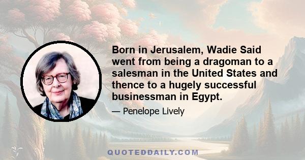 Born in Jerusalem, Wadie Said went from being a dragoman to a salesman in the United States and thence to a hugely successful businessman in Egypt.