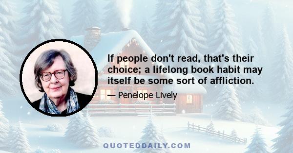 If people don't read, that's their choice; a lifelong book habit may itself be some sort of affliction.