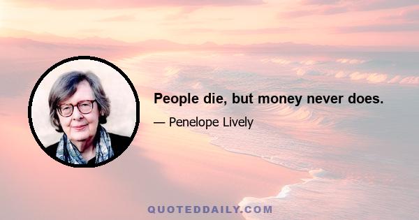 People die, but money never does.