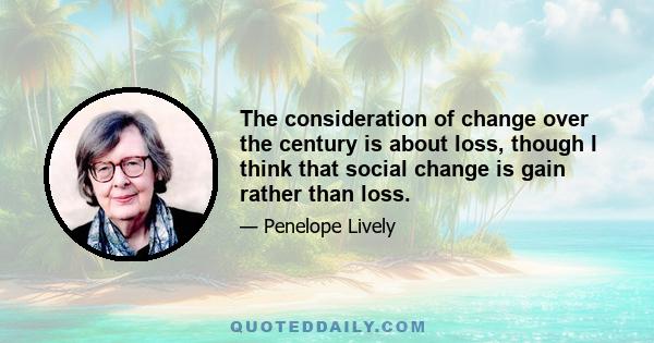 The consideration of change over the century is about loss, though I think that social change is gain rather than loss.