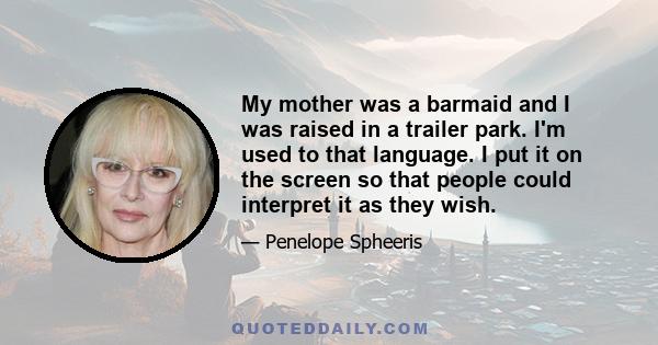 My mother was a barmaid and I was raised in a trailer park. I'm used to that language. I put it on the screen so that people could interpret it as they wish.