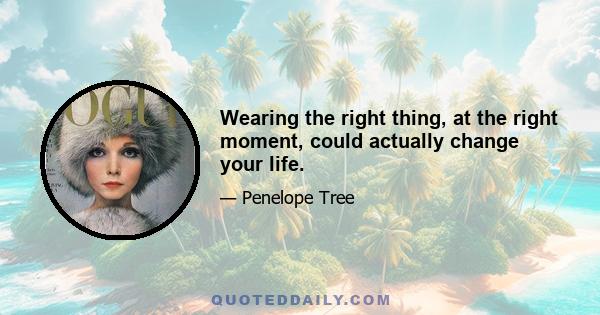 Wearing the right thing, at the right moment, could actually change your life.