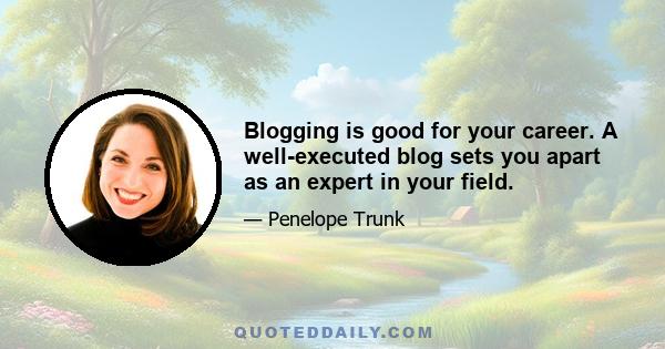 Blogging is good for your career. A well-executed blog sets you apart as an expert in your field.