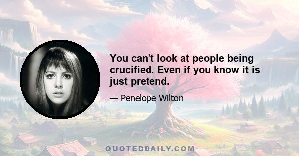 You can't look at people being crucified. Even if you know it is just pretend.