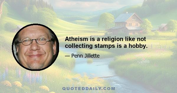 Atheism is a religion like not collecting stamps is a hobby.