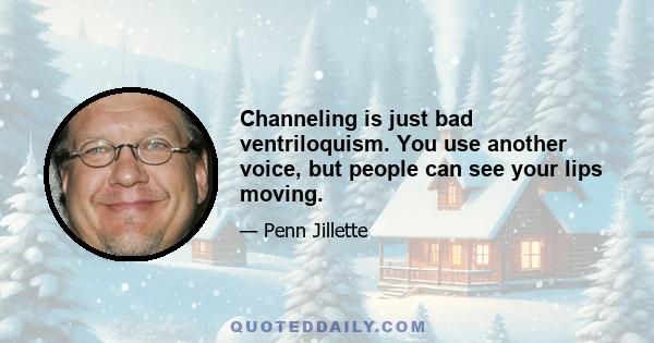 Channeling is just bad ventriloquism. You use another voice, but people can see your lips moving.