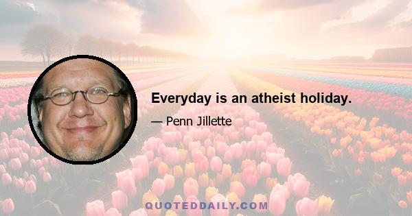 Everyday is an atheist holiday.