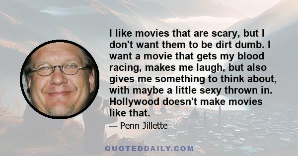 I like movies that are scary, but I don't want them to be dirt dumb. I want a movie that gets my blood racing, makes me laugh, but also gives me something to think about, with maybe a little sexy thrown in. Hollywood