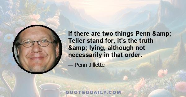 If there are two things Penn & Teller stand for, it's the truth & lying, although not necessarily in that order.