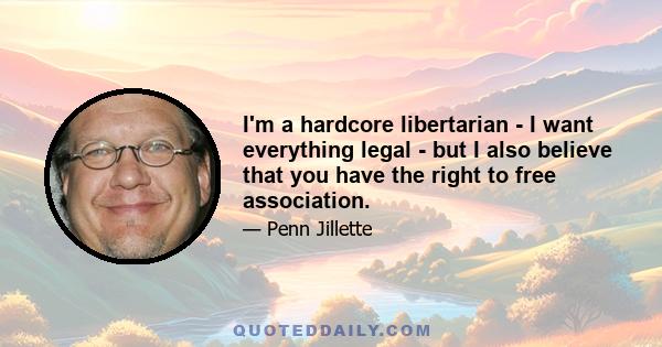 I'm a hardcore libertarian - I want everything legal - but I also believe that you have the right to free association.