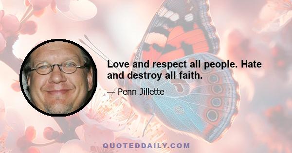 Love and respect all people. Hate and destroy all faith.