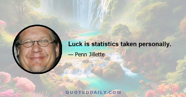 Luck is statistics taken personally.