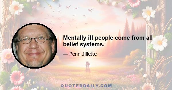 Mentally ill people come from all belief systems.