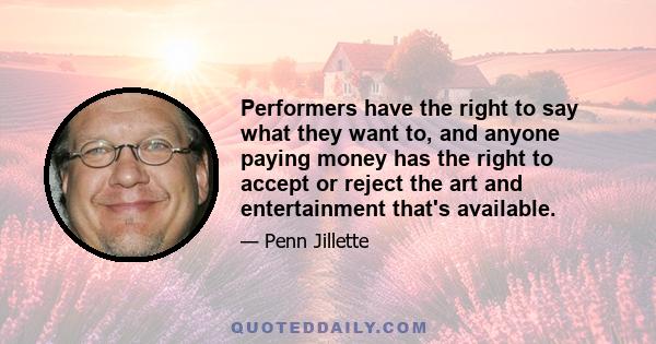 Performers have the right to say what they want to, and anyone paying money has the right to accept or reject the art and entertainment that's available.