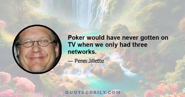 Poker would have never gotten on TV when we only had three networks.