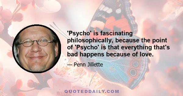 'Psycho' is fascinating philosophically, because the point of 'Psycho' is that everything that's bad happens because of love.