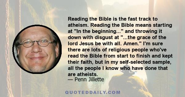 Reading the Bible is the fast track to atheism. Reading the Bible means starting at In the beginning... and throwing it down with disgust at ...the grace of the lord Jesus be with all. Amen. I'm sure there are lots of