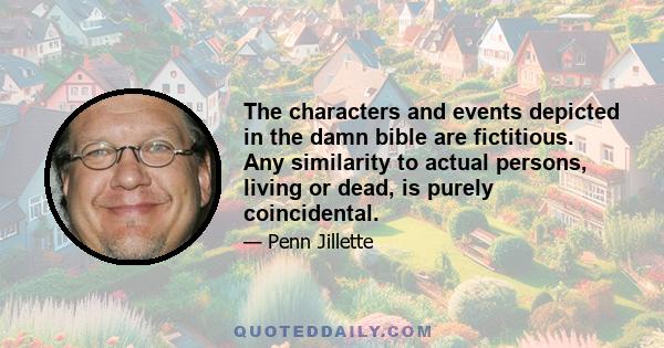 The characters and events depicted in the damn bible are fictitious. Any similarity to actual persons, living or dead, is purely coincidental.