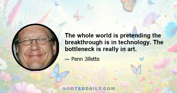 The whole world is pretending the breakthrough is in technology. The bottleneck is really in art.