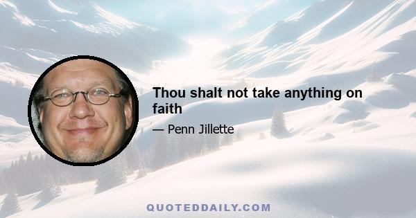 Thou shalt not take anything on faith