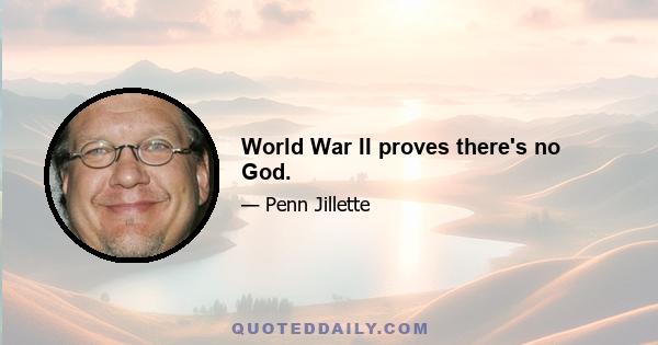 World War II proves there's no God.