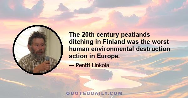 The 20th century peatlands ditching in Finland was the worst human environmental destruction action in Europe.