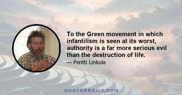 To the Green movement in which infantilism is seen at its worst, authority is a far more serious evil than the destruction of life.