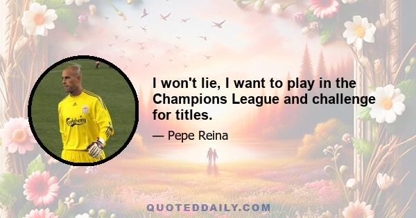 I won't lie, I want to play in the Champions League and challenge for titles.