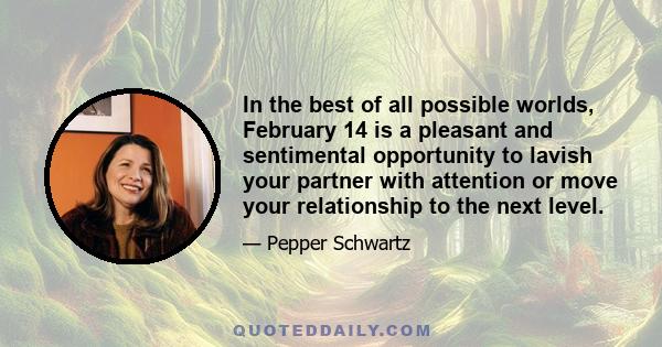 In the best of all possible worlds, February 14 is a pleasant and sentimental opportunity to lavish your partner with attention or move your relationship to the next level.