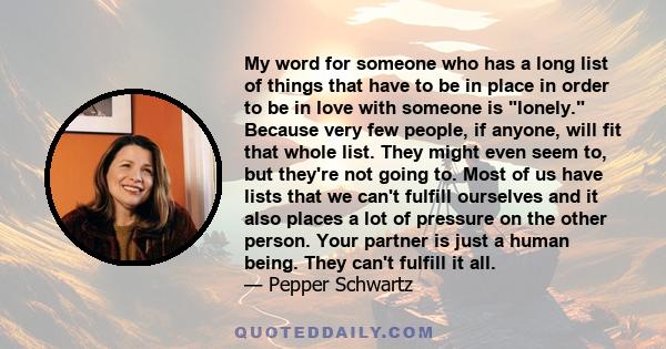 My word for someone who has a long list of things that have to be in place in order to be in love with someone is lonely. Because very few people, if anyone, will fit that whole list. They might even seem to, but